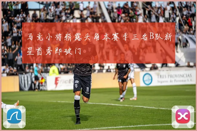 马竞小将崭露头角本赛季三名B队新星首秀即破门