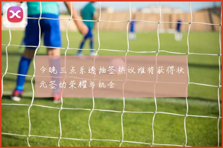今晚三点乐透抽签热议谁将获得状元签的荣耀与机会